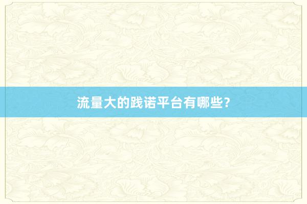 流量大的践诺平台有哪些?